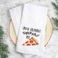 Wanna Pizza Me- Tea Towel Transfer